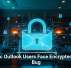 Classic Outlook Users Face Encrypted Email Bug